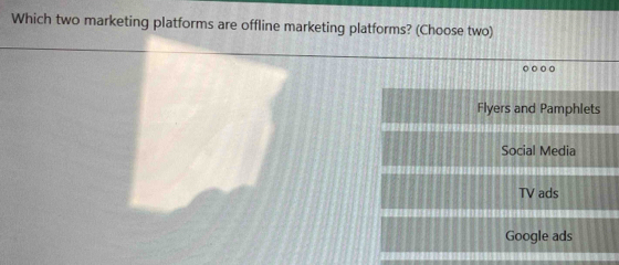 Which two marketing platforms are offline marketing platforms? (Choose two)
Flyers and Pamphlets
Social Media
TV ads
Google ads