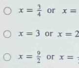 x= 3/4  or x=
x=3 or x=2
x= 9/2  or x=