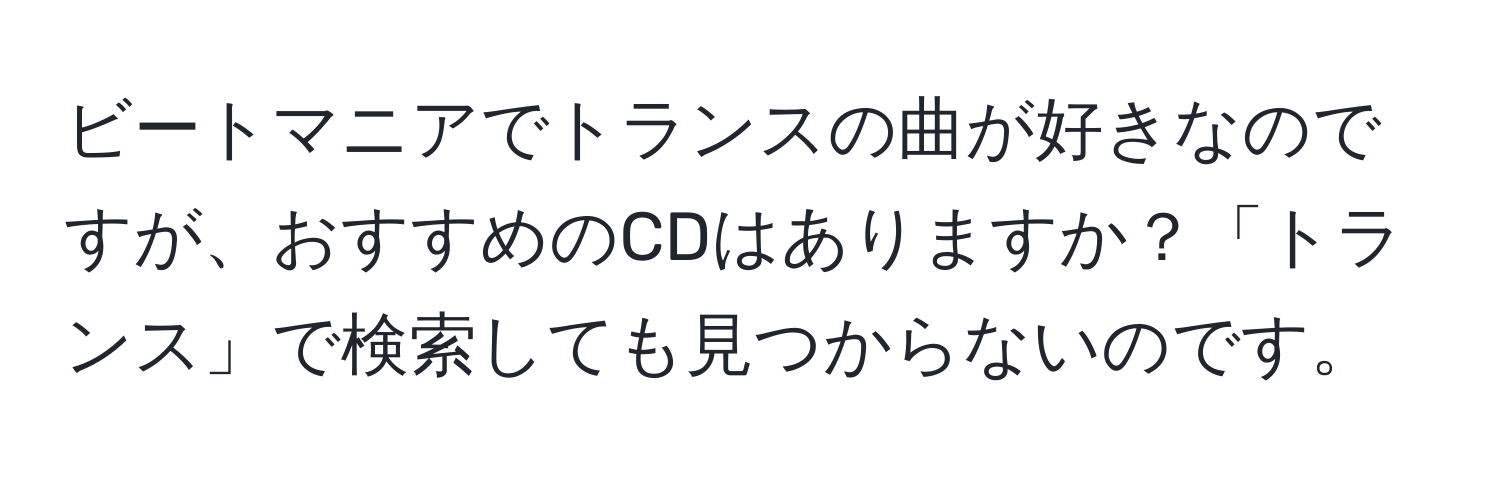 ビートマニアでトランスの曲が好きなのですが、おすすめのCDはありますか？「トランス」で検索しても見つからないのです。