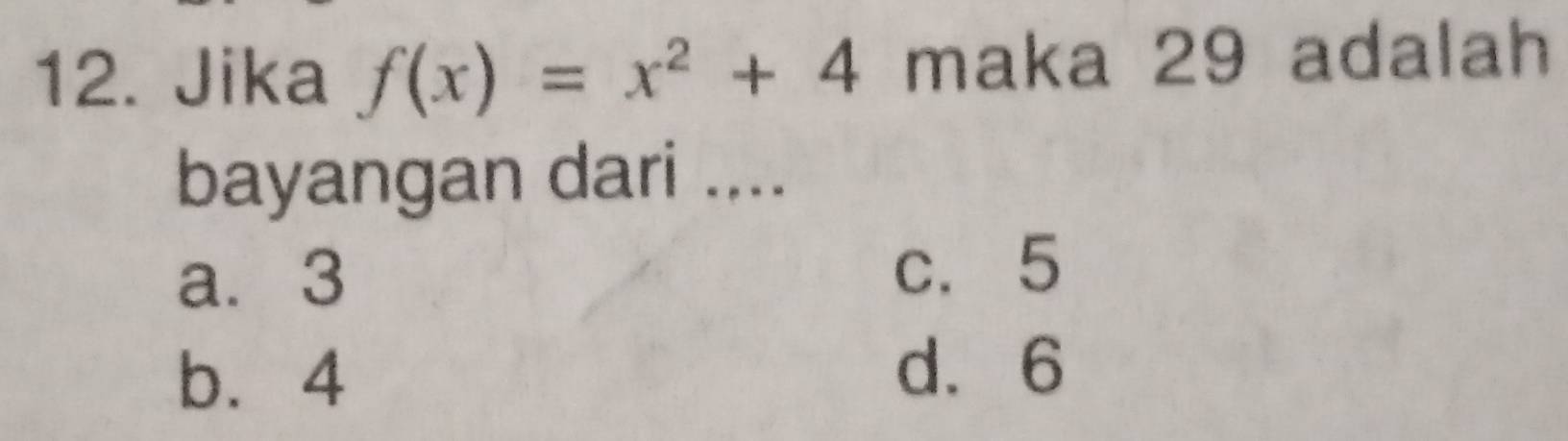 Jika f(x)=x^2+4 maka 29 adalah
bayangan dari ....
a⩾ 3 c. 5
b. 4
d. 6