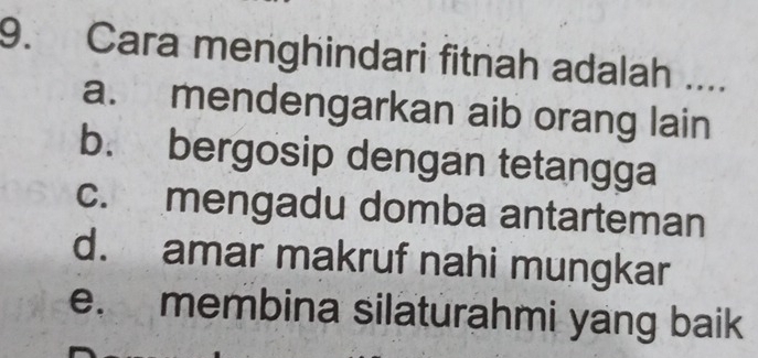 Cara menghindari fitnah adalah ....
a. mendengarkan aib orang lain
b. bergosip dengan tetangga
c. mengadu domba antarteman
d. amar makruf nahi mungkar
e. membina silaturahmi yang baik