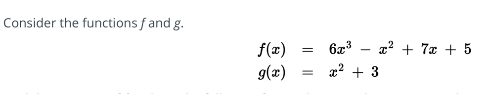 Consider the functions f and g.
f(x)=6x^3-x^2+7x+5
g(x)=x^2+3