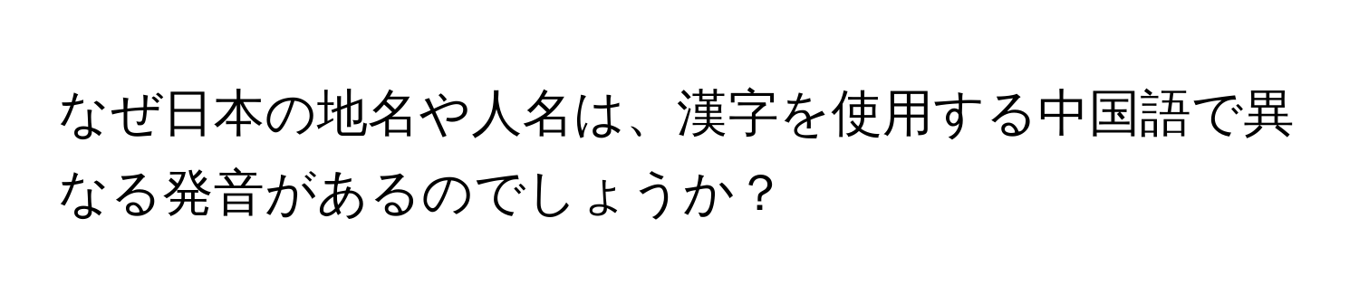 なぜ日本の地名や人名は、漢字を使用する中国語で異なる発音があるのでしょうか？