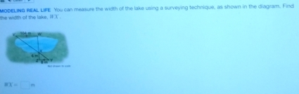 modelinG REAL LIFE You can measure the width of the lake using a surveying technique, as shown in the diagram. Find 
the width of the lake. WX
CX=□ m