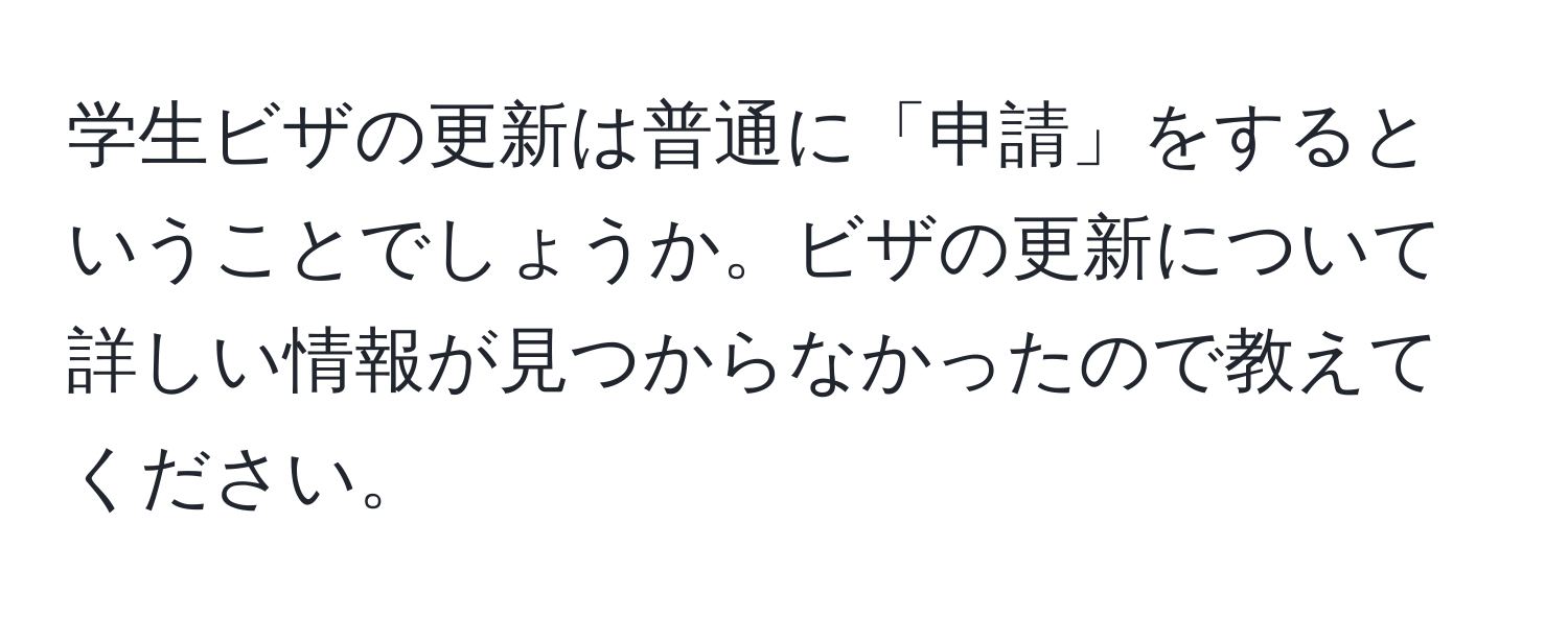 学生ビザの更新は普通に「申請」をするということでしょうか。ビザの更新について詳しい情報が見つからなかったので教えてください。