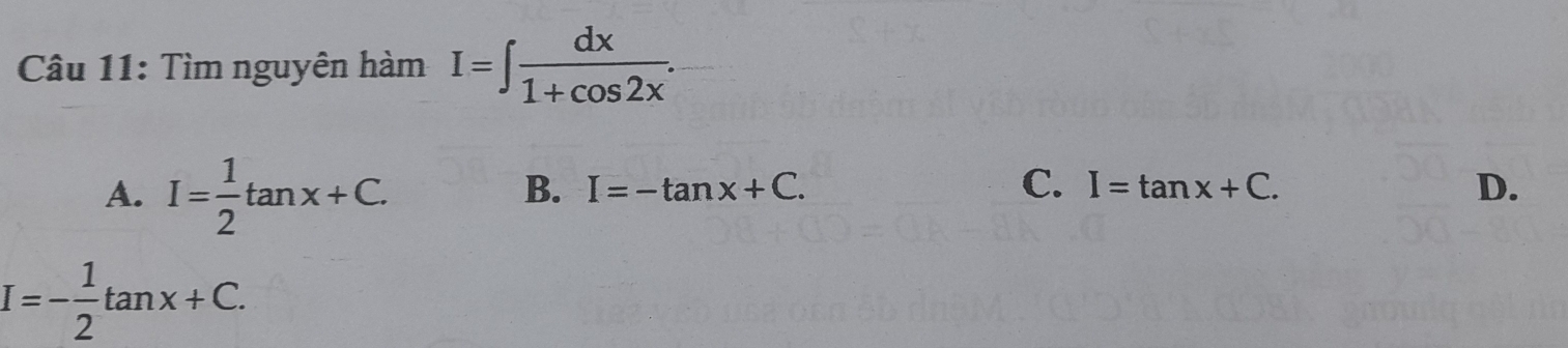 Tìm nguyên hàm I=∈t  dx/1+cos 2x .
A. I= 1/2 tan x+C.
B. I=-tan x+C. C. I=tan x+C. D.
I=- 1/2 tan x+C.