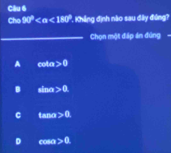 Cho 90° <180° Khẳng định nào sau đây đúng?
_Chọn một đáp án đúng -
A vector circ  of a>0
B sinα >0.
C tan alpha >0.
D cos alpha >0.