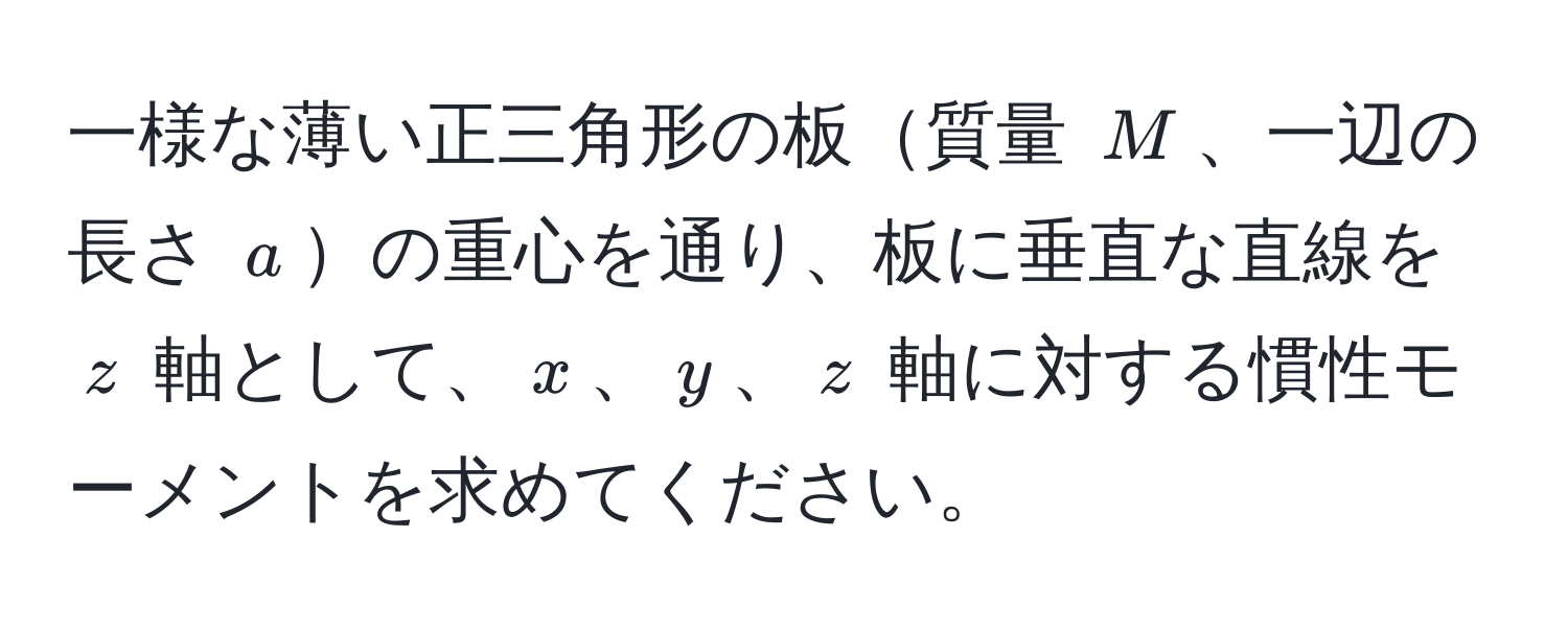 一様な薄い正三角形の板質量 $M$、一辺の長さ $a$の重心を通り、板に垂直な直線を $z$ 軸として、$x$、$y$、$z$ 軸に対する慣性モーメントを求めてください。