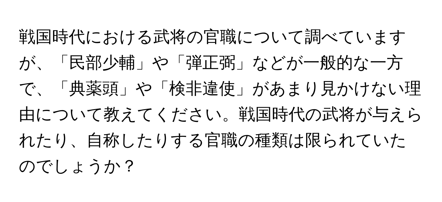 戦国時代における武将の官職について調べていますが、「民部少輔」や「弾正弼」などが一般的な一方で、「典薬頭」や「検非違使」があまり見かけない理由について教えてください。戦国時代の武将が与えられたり、自称したりする官職の種類は限られていたのでしょうか？