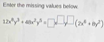 Enter the missing values below.
12x^8y^3+48x^2y^5=□ x^(□)y^(□)(2x^6+8y^2)