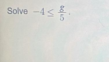 Solve -4≤  g/5 .