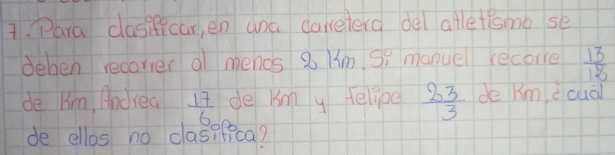 Para classe car, en ana careterd del atletesmo se 
dehen recorrer al menos 8 Hm Sq manuel recorre
 13/13 
de Kim, Andrea de kmn y telipe  23/3  de Km d cuà
 17/6 
de ellos no claspfica?