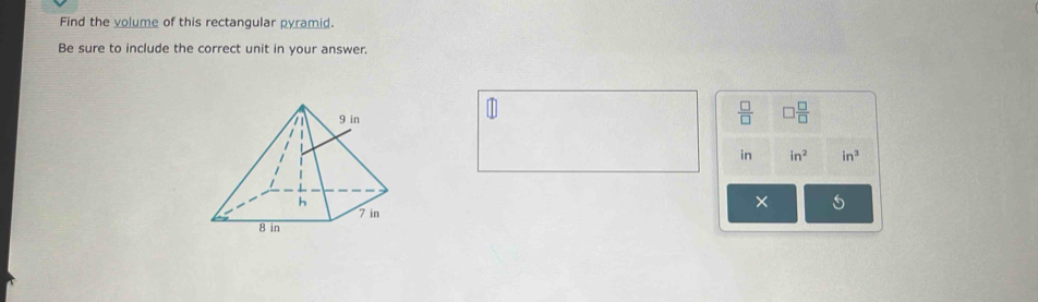 Find the volume of this rectangular pyramid. 
Be sure to include the correct unit in your answer.
 □ /□   □  □ /□  
in in^2 in^3
×