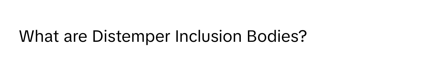 What are Distemper Inclusion Bodies?