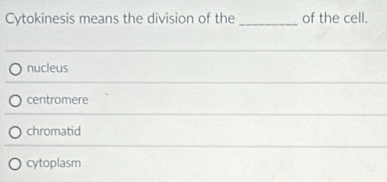 Cytokinesis means the division of the _of the cell.
nucleus
centromere
chromatid
cytoplasm