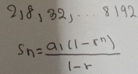 218, 32,... 8192
S_n=frac a_1(1-r^n)1-r