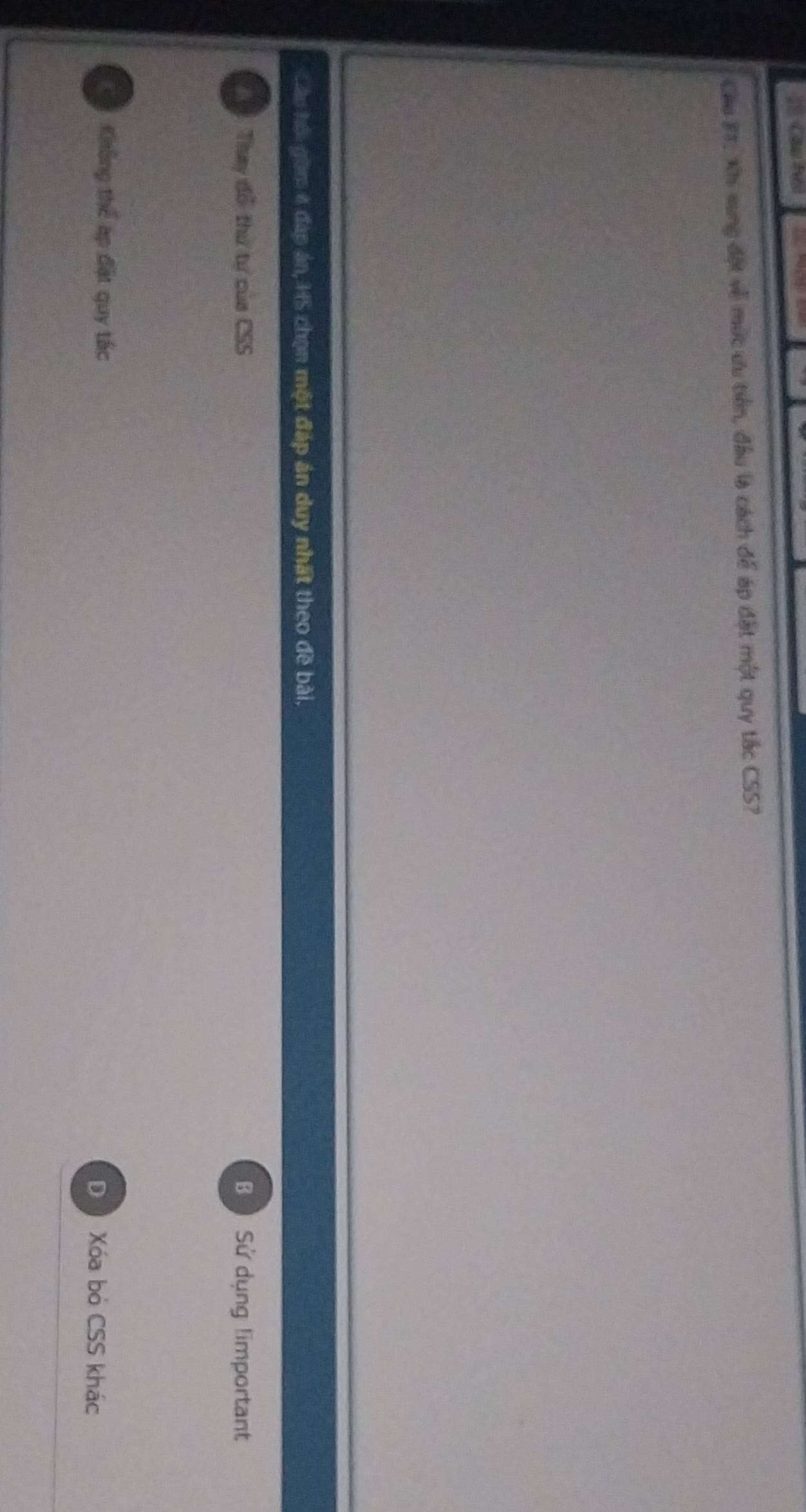 Cầu #7, Xh sung đột về múc ưu tiến, đầu là cách để áp đặt một quy tắc CSS?
Cáu hồi gồm ở đạp án, HS chọn một đáp án duy nhất theo đề bài,
Thay đổ thứ tự của CSS Bộ Sử dụng limportant
K Không thể áp đặt quy tác
Xóa bỏ CSS khác