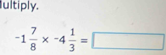 Iultiply.
-1 7/8 * -4 1/3 =□