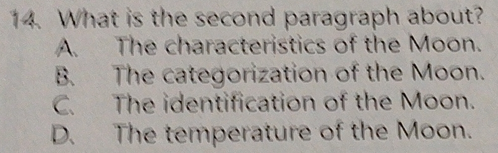 What is the second paragraph about?
A、 The characteristics of the Moon.
B. The categorization of the Moon.
C. The identification of the Moon.
D. The temperature of the Moon.