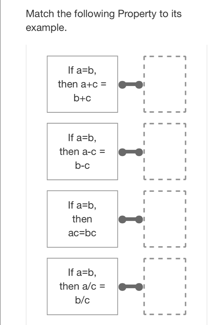 Match the following Property to its
example.
If a=b, 
then a+c=
b+c
If a=b, 
then a-c=
b-c
If a=b, 
then
ac=bc
1
If a=b, 
then a/c=
b/c