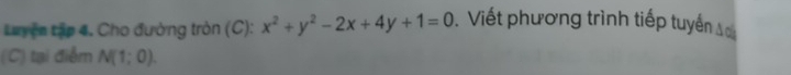 Luyện tập 4. Cho đường tròn (C): x^2+y^2-2x+4y+1=0 Viết phương trình tiếp tuyển Ac 
(C) tại điểm N(1;0).