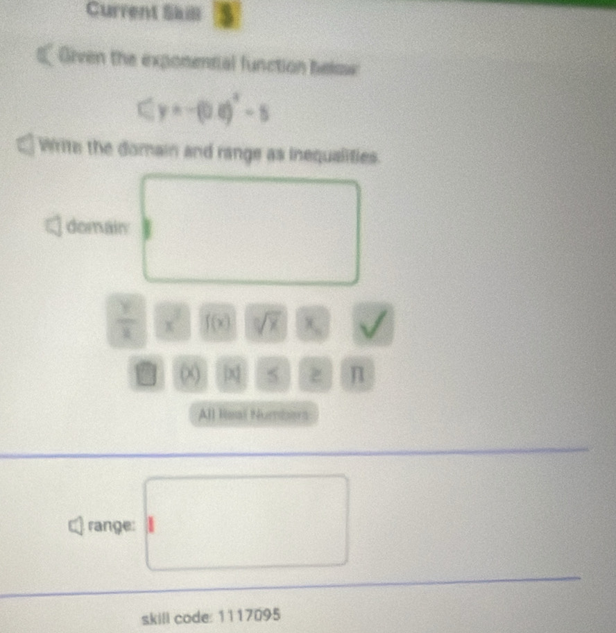 Current Sail 
€ Orven the expomental function bela
(y=-(0.8)^2-5
Writs the domain and range as inequalifies. 
domain
 y/x  x^2 f(x) sqrt[3](x) x_circ 
a (x) 5 z n 
All Real Numbers 
range: 
skill code: 1117095