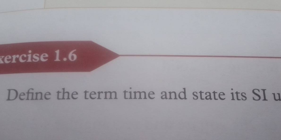 xercise 1.6 
Define the term time and state its SI u