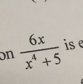 on  6x/x^4+5  is e