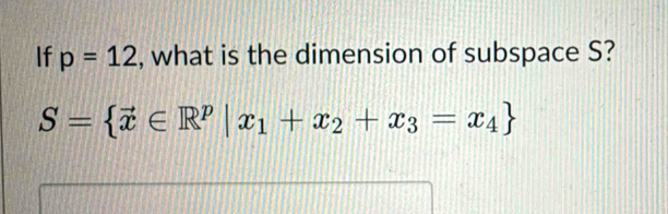 If p=12 , what is the dimension of subspace S?
S= vector x∈ R^p|x_1+x_2+x_3=x_4