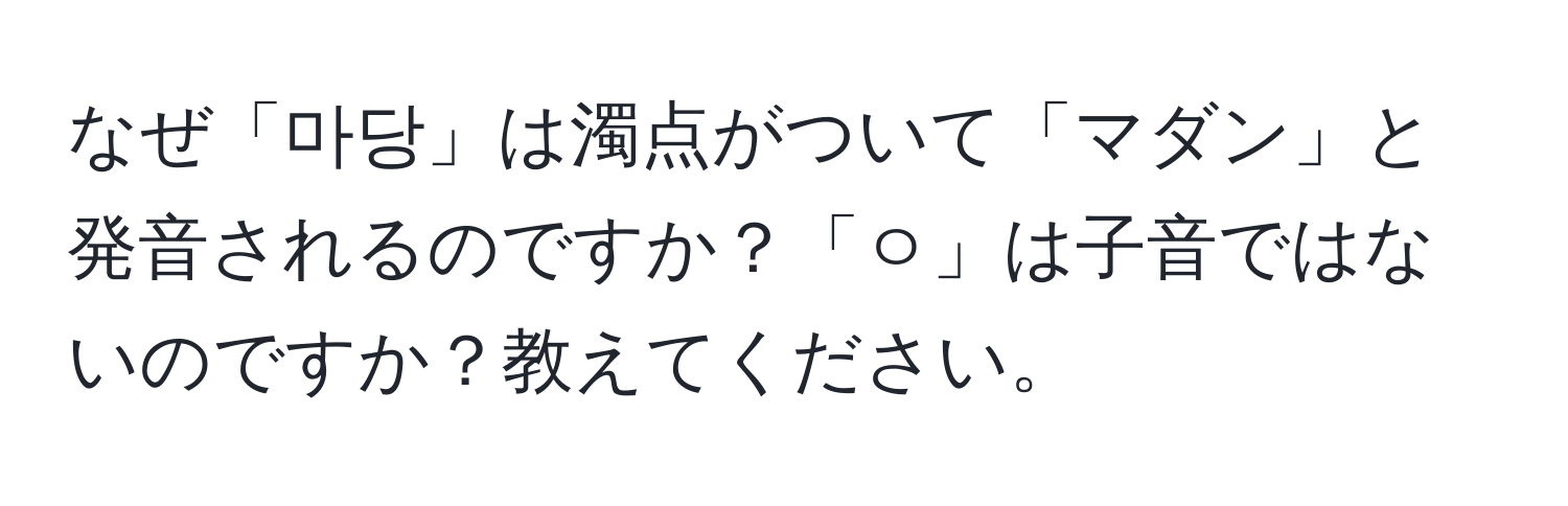 なぜ「마당」は濁点がついて「マダン」と発音されるのですか？「ㅇ」は子音ではないのですか？教えてください。