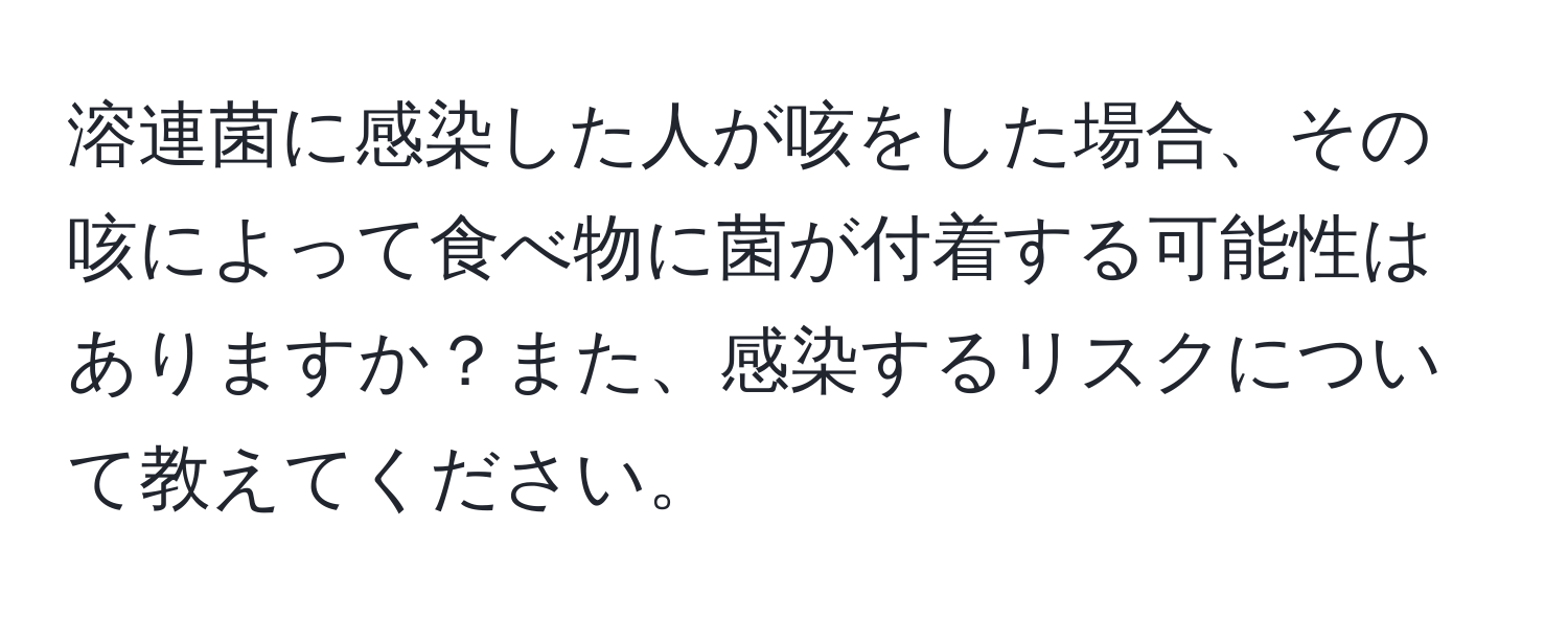 溶連菌に感染した人が咳をした場合、その咳によって食べ物に菌が付着する可能性はありますか？また、感染するリスクについて教えてください。