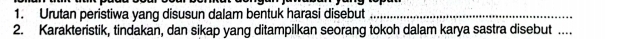 Urutan peristiwa yang disusun dalam bentuk harasi disebut_ 
2. Karakteristik, tindakan, dan sikap yang ditampilkan seorang tokoh dalam karya sastra disebut ...