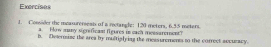 Consider the measurements of a rectangle: 120 meters, 6.55 meters. 
a. How many significant figures in each measurement? 
b. Determine the area by multiplying the measurements to the correct accuracy.