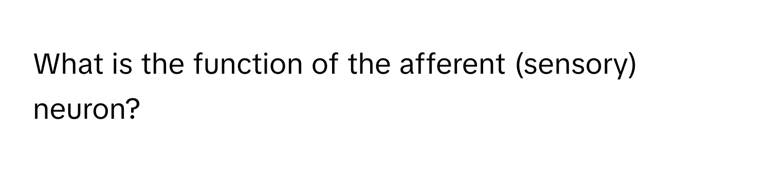 What is the function of the afferent (sensory) neuron?