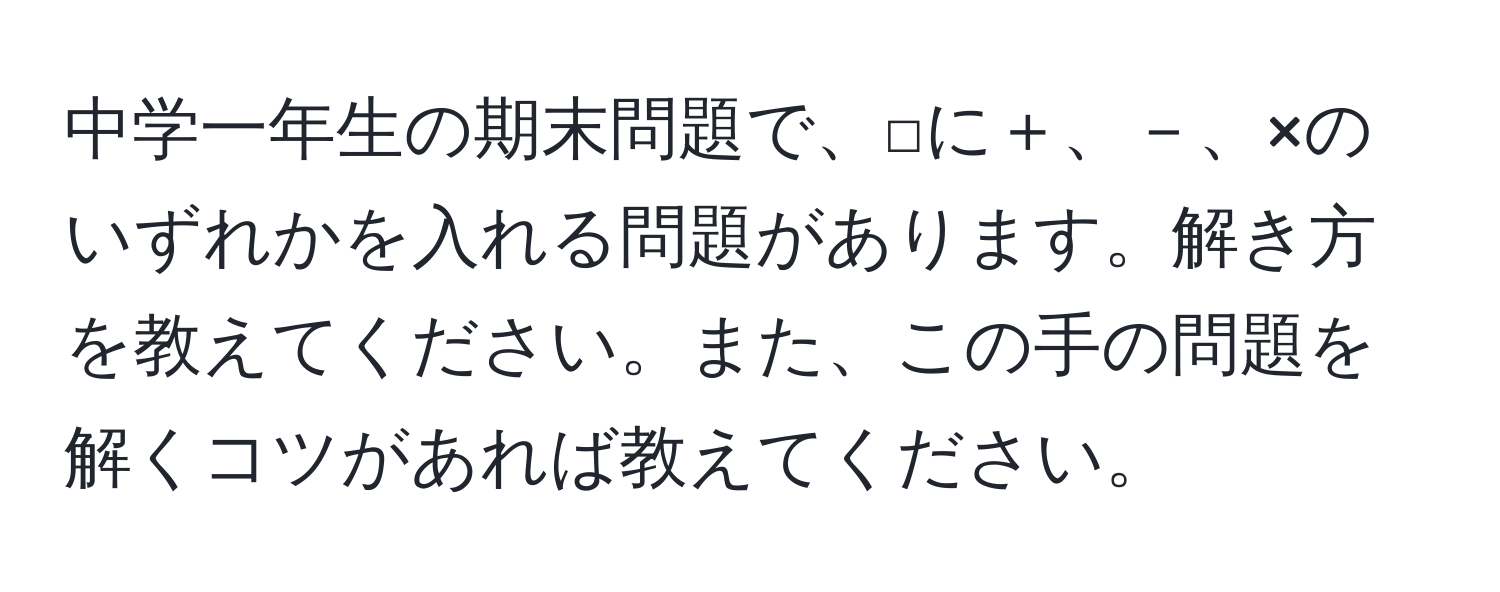 中学一年生の期末問題で、□に＋、－、×のいずれかを入れる問題があります。解き方を教えてください。また、この手の問題を解くコツがあれば教えてください。