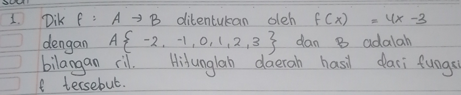 DiK f:Ato B ditentukan oleh f(x)=4x-3
dengan A -2,-1,0,1,2,3 dan B adalah 
bilangan ril. Hitunglan daerah hasil dasi fungs
f tersebut.