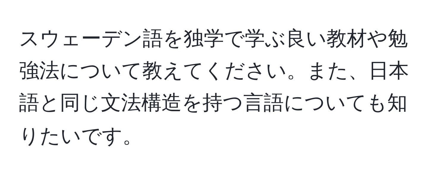 スウェーデン語を独学で学ぶ良い教材や勉強法について教えてください。また、日本語と同じ文法構造を持つ言語についても知りたいです。