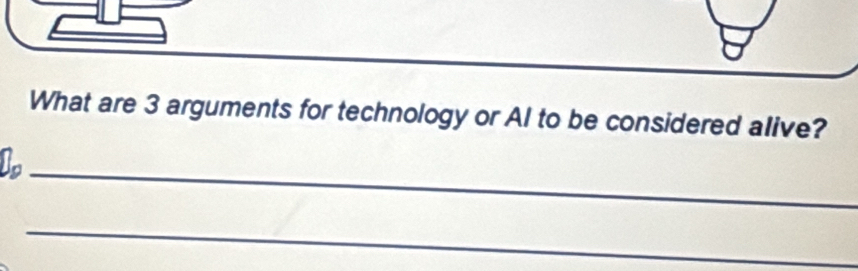 What are 3 arguments for technology or Al to be considered alive? 
J._ 
_