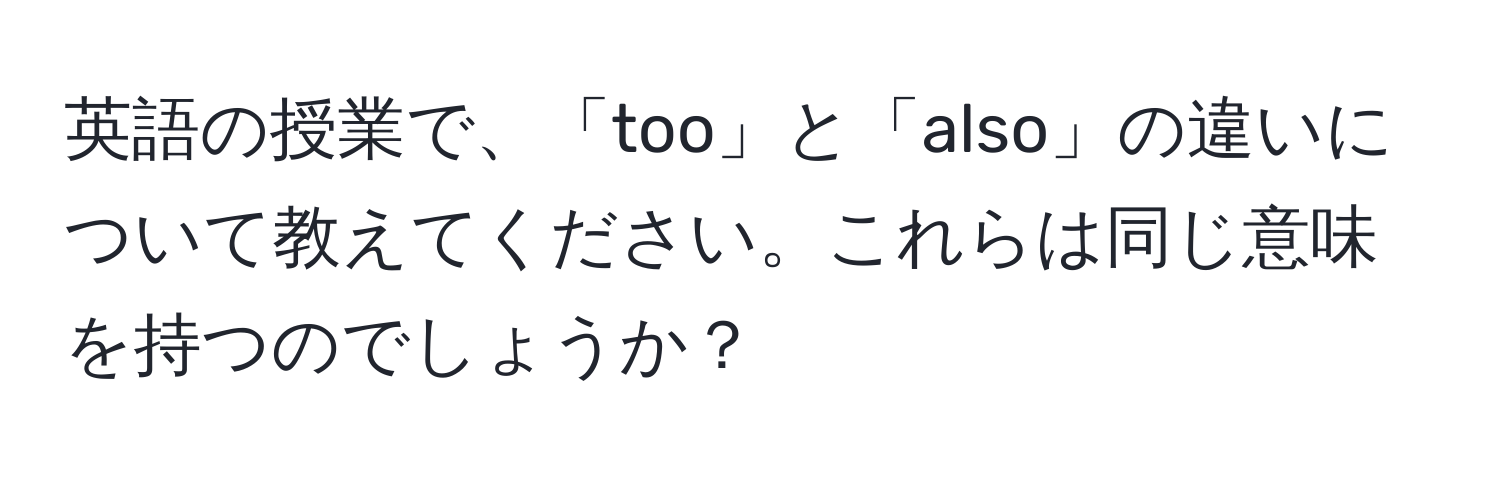 英語の授業で、「too」と「also」の違いについて教えてください。これらは同じ意味を持つのでしょうか？