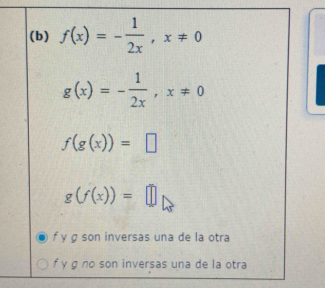 f(x)=- 1/2x , x!= 0
g(x)=- 1/2x , x!= 0
f(g(x))=□
g(f(x))=□
f y g son inversas una de la otra
f y g no son inversas una de la otra