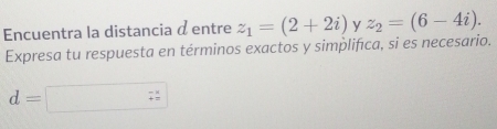 Encuentra la distancia d entre z_1=(2+2i) y z_2=(6-4i). 
Expresa tu respuesta en términos exactos y simplifica, si es necesario.
d=□