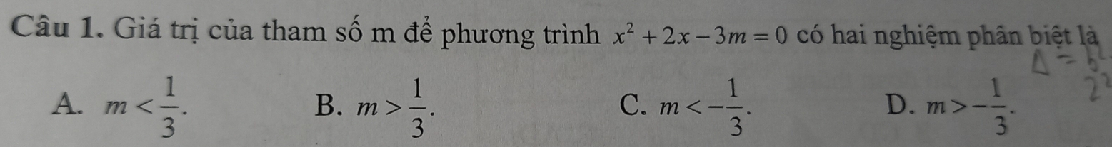 Giá trị của tham số m để phương trình x^2+2x-3m=0 có hai nghiệm phân biệt là
A. m . m> 1/3 . m<- 1/3 . m>- 1/3 . 
B.
C.
D.