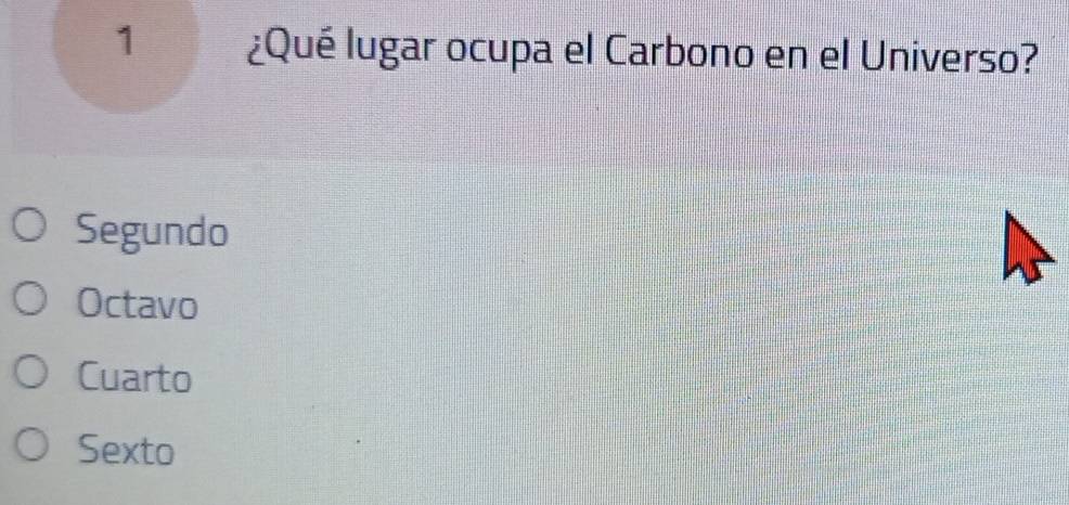 1 ¿Qué lugar ocupa el Carbono en el Universo?
Segundo
Octavo
Cuarto
Sexto