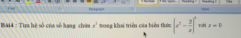 Normal # No Spaci... Heading 1 Heading 2 Title 
Font Paragraph Styles 
Bài4 : Tìm hệ số của số hạng chứa x^1 trong khai triển của biểu thức (x^2- 2/x )^5 với x!= 0