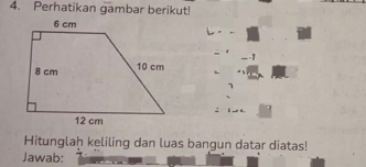 Perhatikan gambar berikut! 
_-1 
1 
: 
Hitunglaḥ keliling dan luas bangun datar diatas! 
Jawab: