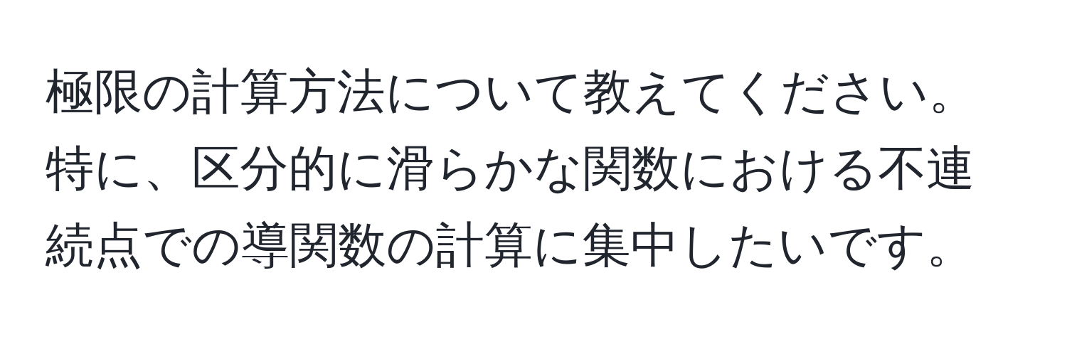 極限の計算方法について教えてください。特に、区分的に滑らかな関数における不連続点での導関数の計算に集中したいです。