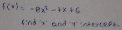 f(x)=-8x^2-7x+6
find ' x ' and imercess.