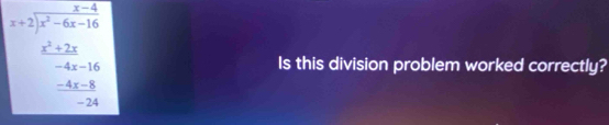 beginarrayr x-4 x+2encloselongdiv x^2-4x-16 x^2+2x -4x-3x-56x-36 -4x-36 hline 24 hline endarray
Is this division problem worked correctly?