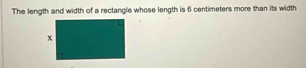 The length and width of a rectangle whose length is 6 centimeters more than its width