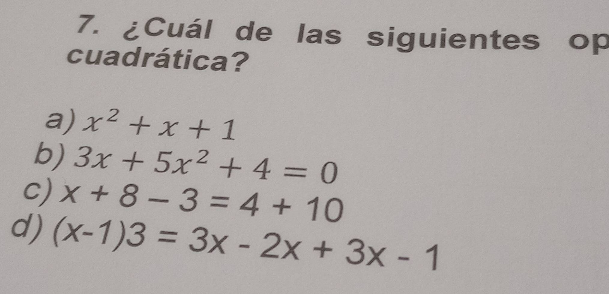 ¿Cuál de las siguientes op
cuadrática?
a) x^2+x+1
b) 3x+5x^2+4=0
c) x+8-3=4+10
d) (x-1)3=3x-2x+3x-1